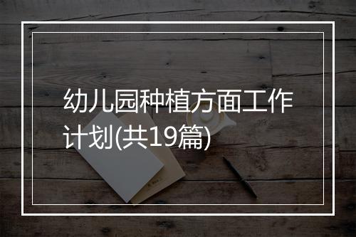 幼儿园种植方面工作计划(共19篇)
