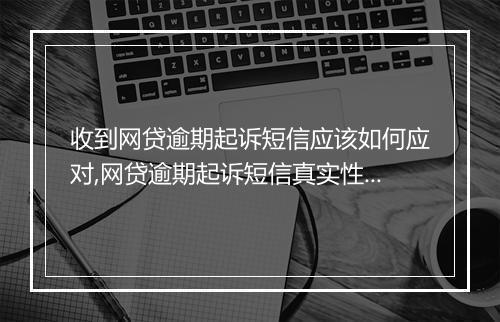 收到网贷逾期起诉短信应该如何应对,网贷逾期起诉短信真实性解析