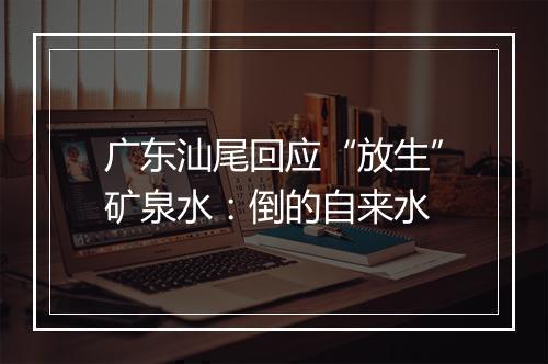 广东汕尾回应“放生”矿泉水：倒的自来水