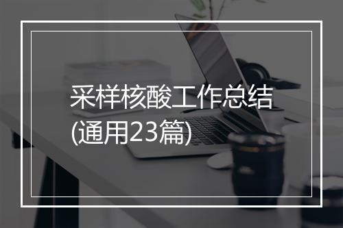 采样核酸工作总结(通用23篇)
