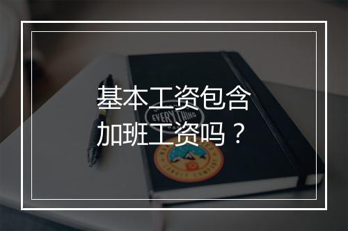 基本工资包含加班工资吗？
