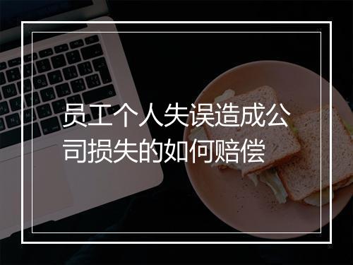 员工个人失误造成公司损失的如何赔偿