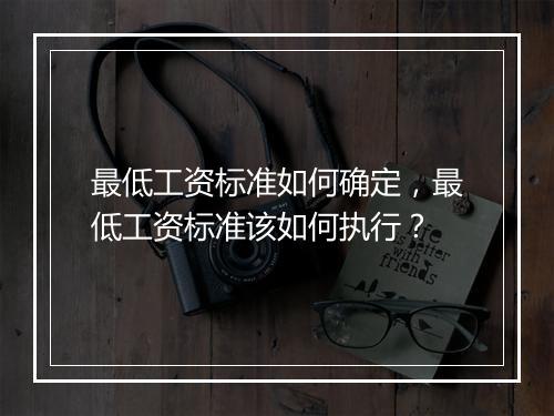 最低工资标准如何确定，最低工资标准该如何执行？