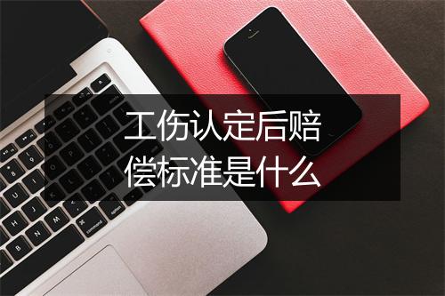 工伤认定后赔偿标准是什么