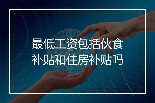 最低工资包括伙食补贴和住房补贴吗