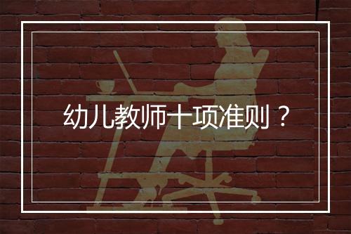 幼儿教师十项准则？