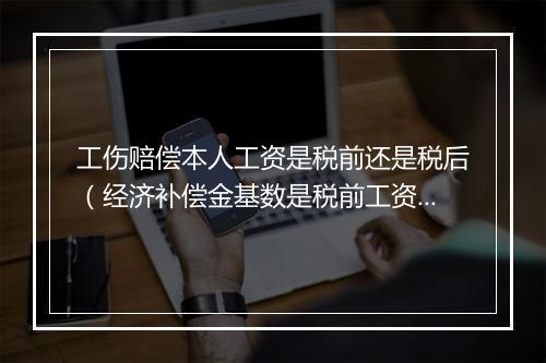 工伤赔偿本人工资是税前还是税后（经济补偿金基数是税前工资还是税后工资？）