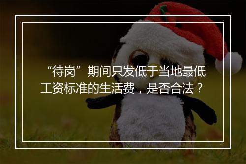 “待岗”期间只发低于当地最低工资标准的生活费，是否合法？
