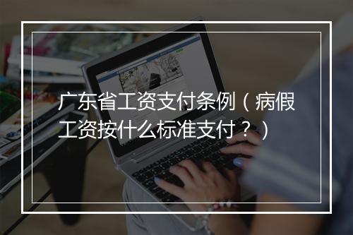 广东省工资支付条例（病假工资按什么标准支付？）