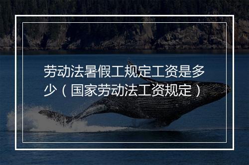 劳动法暑假工规定工资是多少（国家劳动法工资规定）