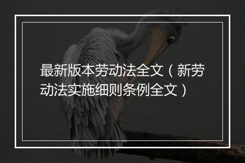 最新版本劳动法全文（新劳动法实施细则条例全文）
