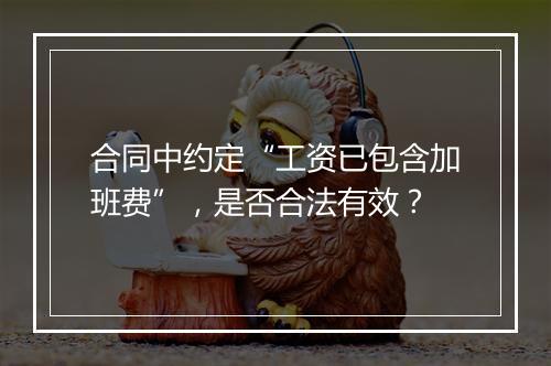 合同中约定“工资已包含加班费”，是否合法有效？