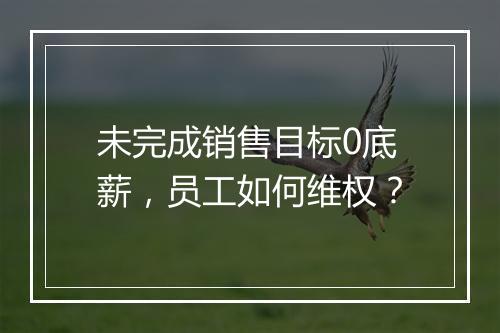 未完成销售目标0底薪，员工如何维权？