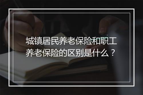 城镇居民养老保险和职工养老保险的区别是什么？