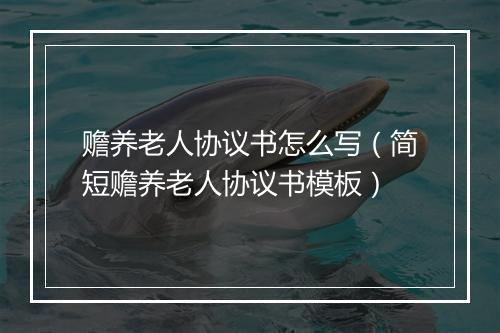 赡养老人协议书怎么写（简短赡养老人协议书模板）