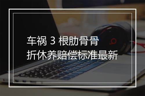 车祸 3 根肋骨骨折休养赔偿标准最新
