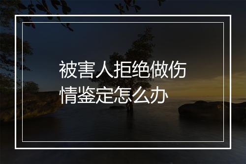 被害人拒绝做伤情鉴定怎么办