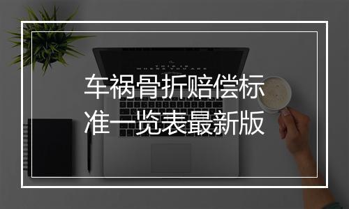 车祸骨折赔偿标准一览表最新版