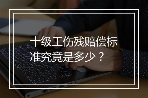 十级工伤残赔偿标准究竟是多少？