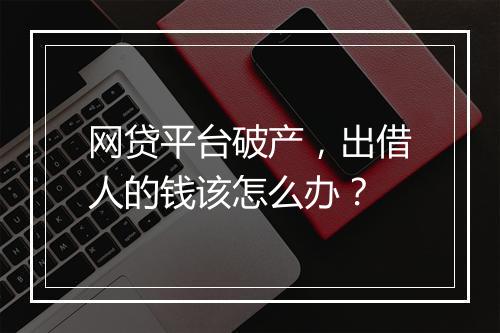 网贷平台破产，出借人的钱该怎么办？