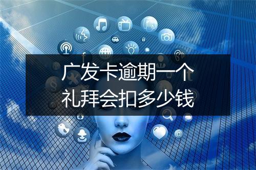 广发卡逾期一个礼拜会扣多少钱