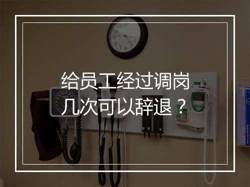 给员工经过调岗几次可以辞退？