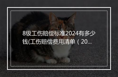 8级工伤赔偿标准2024有多少钱(工伤赔偿费用清单（2024版，仅供参考）