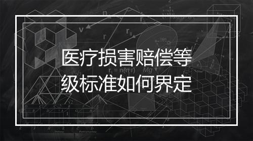 医疗损害赔偿等级标准如何界定