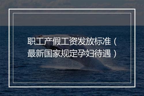 职工产假工资发放标准（最新国家规定孕妇待遇）