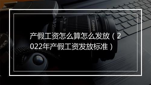 产假工资怎么算怎么发放（2022年产假工资发放标准）