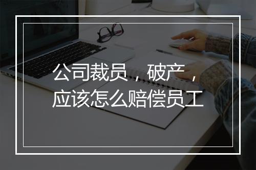 公司裁员，破产，应该怎么赔偿员工