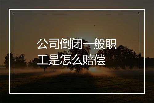公司倒闭一般职工是怎么赔偿