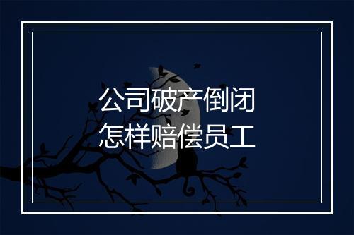 公司破产倒闭怎样赔偿员工