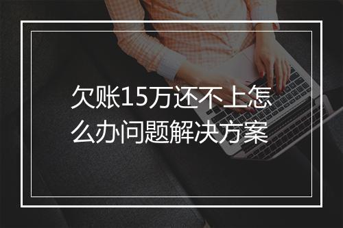 欠账15万还不上怎么办问题解决方案