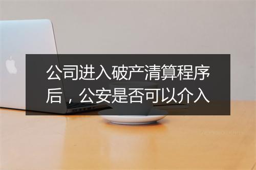 公司进入破产清算程序后，公安是否可以介入