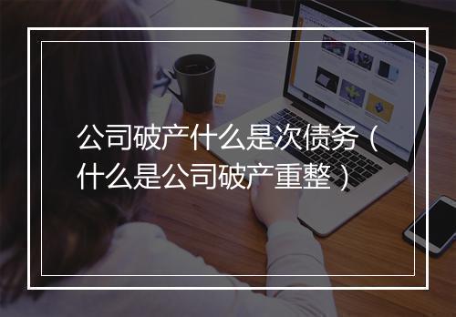 公司破产什么是次债务（什么是公司破产重整）
