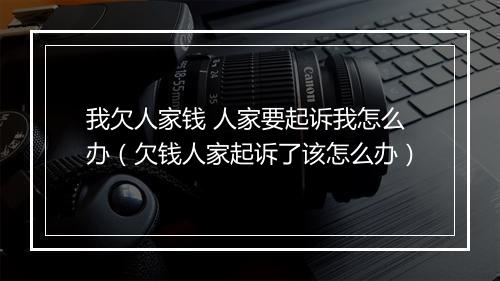 我欠人家钱 人家要起诉我怎么办（欠钱人家起诉了该怎么办）