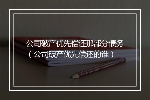 公司破产优先偿还那部分债务（公司破产优先偿还的谁）
