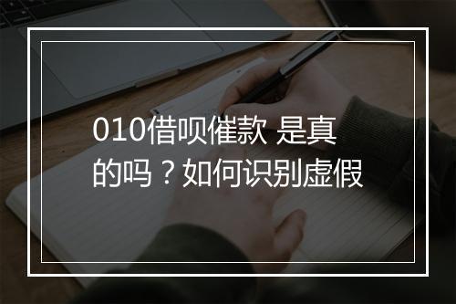 010借呗催款 是真的吗？如何识别虚假
