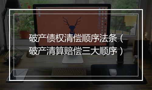 破产债权清偿顺序法条（破产清算赔偿三大顺序）