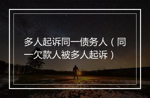多人起诉同一债务人（同一欠款人被多人起诉）
