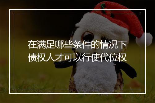 在满足哪些条件的情况下债权人才可以行使代位权