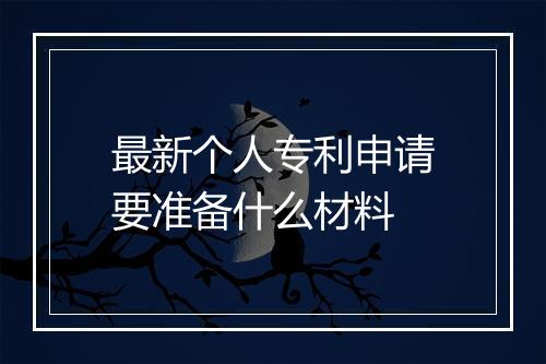 最新个人专利申请要准备什么材料