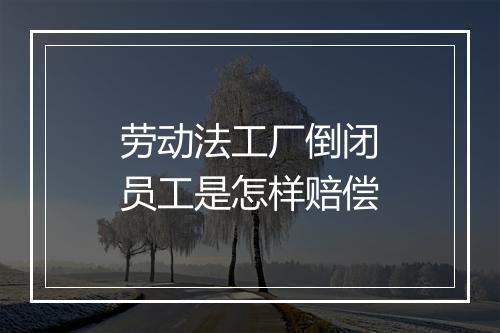 劳动法工厂倒闭员工是怎样赔偿