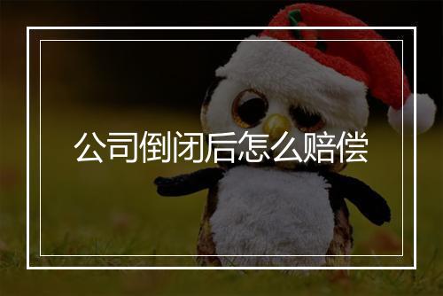 公司倒闭后怎么赔偿