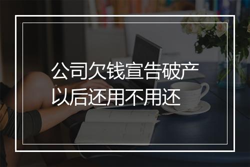 公司欠钱宣告破产以后还用不用还