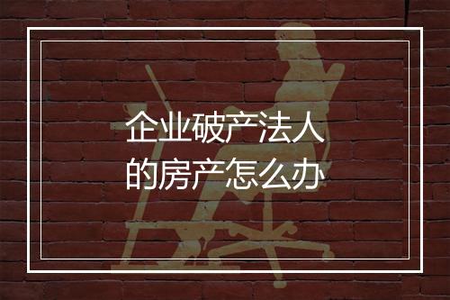 企业破产法人的房产怎么办