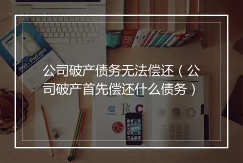 公司破产债务无法偿还（公司破产首先偿还什么债务）