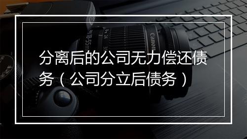 分离后的公司无力偿还债务（公司分立后债务）