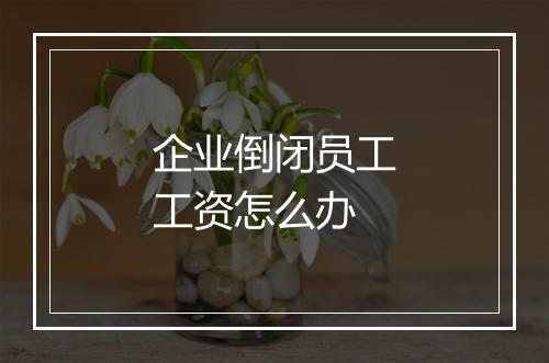 企业倒闭员工工资怎么办